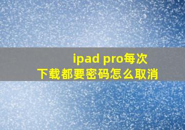 ipad pro每次下载都要密码怎么取消